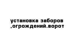 установка заборов ,огрождений.ворот